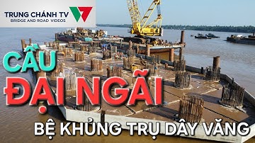 Cầu Đại Ngãi 1| Dai Ngai Bridge| lộ diện bệ trụ khủng của trụ dây văng