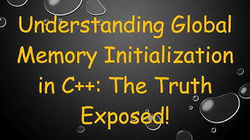 Understanding Global Memory Initialization in C++: The Truth Exposed!