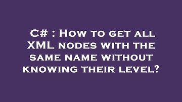 C# : How to get all XML nodes with the same name without knowing their level?