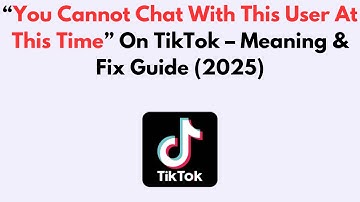 “You Cannot Chat With This User At This Time” On TikTok – Meaning & Fix Guide (2025)