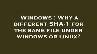 Windows : Why a different SHA-1 for the same file under windows or linux?