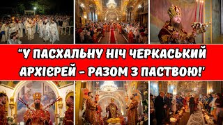 У Пасхальну Ніч Черкаський Архієрей - Разом З Паствою!