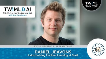 Industrializing Machine Learning at Shell with Daniel Jeavons - TWiML Talk #202
