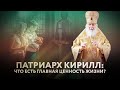 ПАТРИАРХ КИРИЛЛ: ЧТО ЕСТЬ ГЛАВНАЯ ЦЕННОСТЬ ЖИЗНИ?