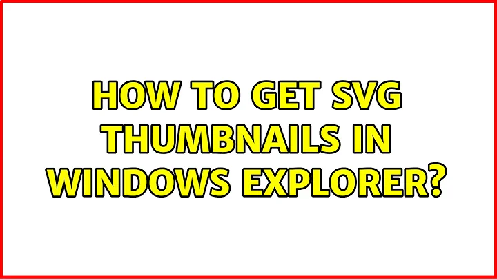 How to get SVG thumbnails in Windows Explorer? (6 Solutions!!)