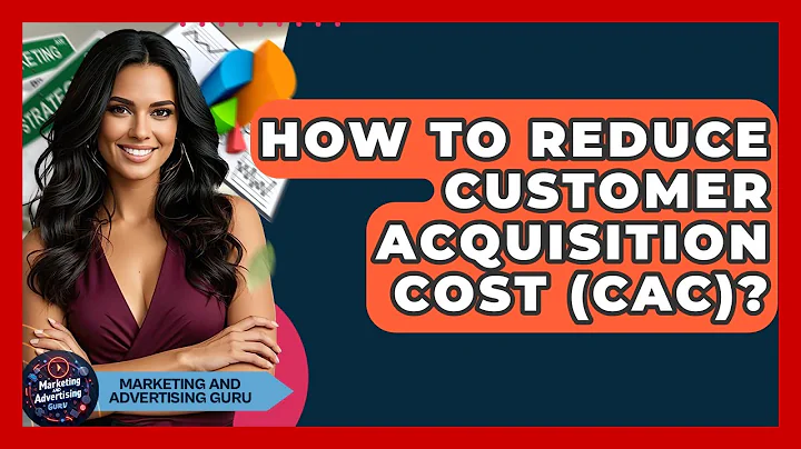 How To Reduce Customer Acquisition Cost (CAC)? - Marketing and Advertising Guru