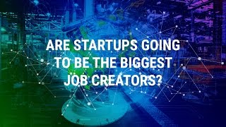 Are Startups Going To Be The Biggest Job Creators?
