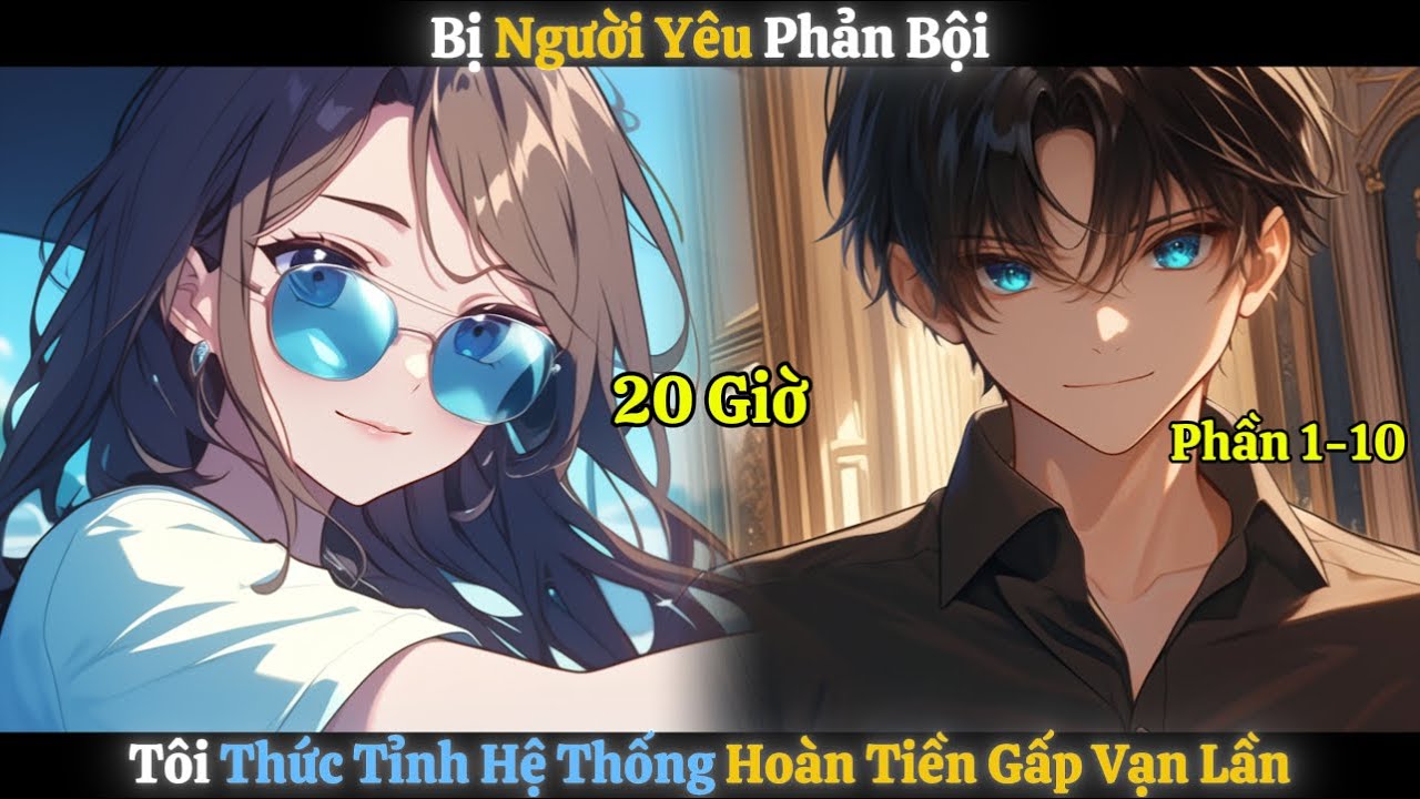 Bị Người Yêu Phản Bội, Tôi Thức Tỉnh Hệ Thống Hoàn Tiền Gấp Vạn Lần | Phần 1-10 | 20 Giờ