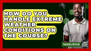 How Do You Handle Extreme Weather Conditions On The Course? - The Golf Xpert