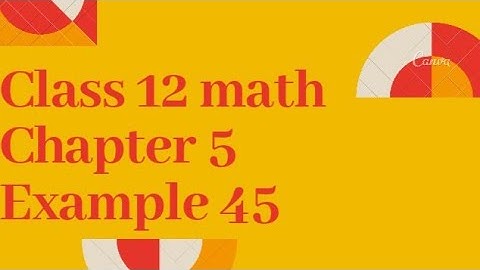 class 12 math chapter 5 Example 45