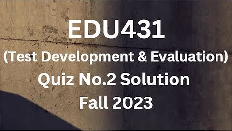 EDU431 (Test Development and Evaluation) Quiz No.2 Solution Fall 2023
