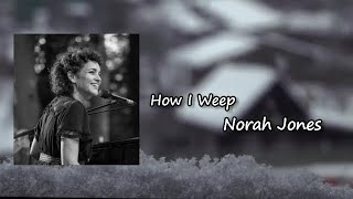 Norah Jones - How I Weep  Lyrics