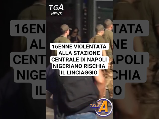16ENNE VIOLENTATA ALLA STAZIONE CENTRALE DI NAPOLINIGERIANO RISCHIA IL LINCIAGGIO