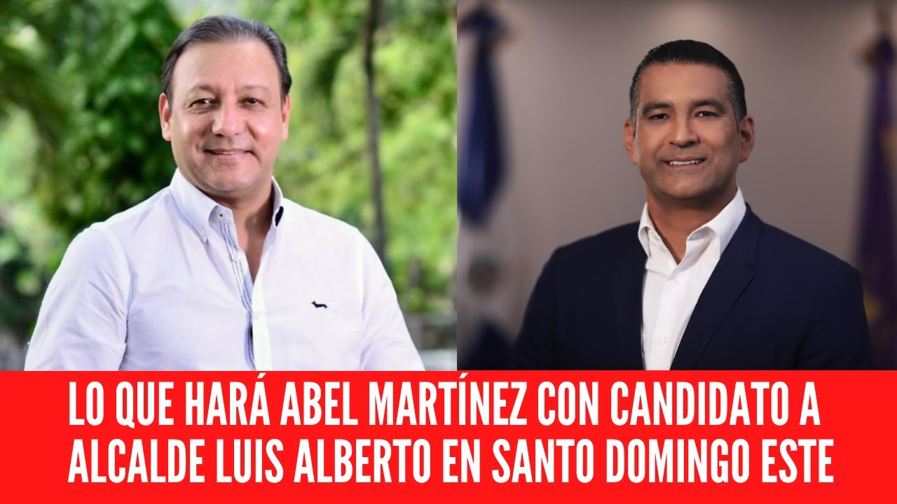 LO QUE HARÁ ABEL MARTÍNEZ CON CANDIDATO A ALCALDE LUIS ALBERTO EN SANTO ...