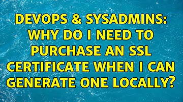 DevOps & SysAdmins: Why do I need to purchase an SSL certificate when I can generate one locally?
