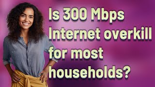 Is 300 Mbps Internet overkill for most households?