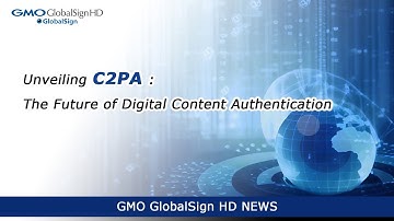 【GMO GlobalSign HD NEWS】Unveiling C2PA: The Future of Digital Content Authentication
