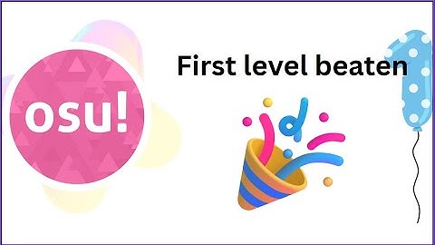 First level beaten except for the tutorial in Osu! Yay
