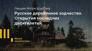 Лекция Игоря Шургина  «Русское деревянное зодчество. Открытия последних десятилетий.»