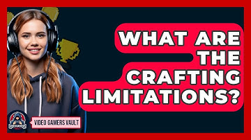 What Are The Crafting Limitations? - Video Gamers Vault