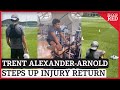 Liverpool Star Trent Alexander Arnold STEPS UP Return From Injury