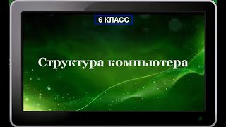 УРОК 3.  Структура компьютера (6 класс)