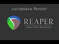 Reaper - подробно о настройках рендера