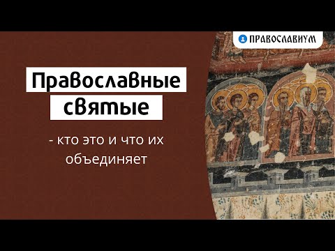 Православные святые — кто это и что их объединяет