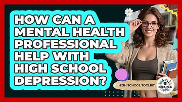 How Can A Mental Health Professional Help With High School Depression? - High School Toolkit