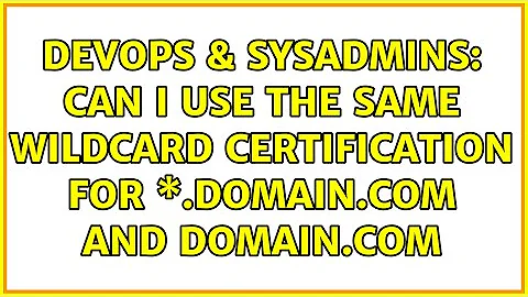 DevOps & SysAdmins: Can I use the same wildcard certification for \*.domain.com and domain.com