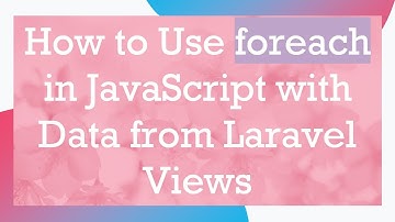 How to Use foreach in JavaScript with Data from Laravel Views