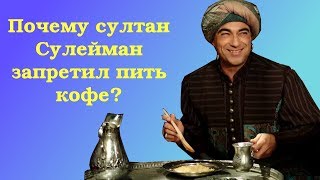Почему султан Сулейман запретил пить кофе?