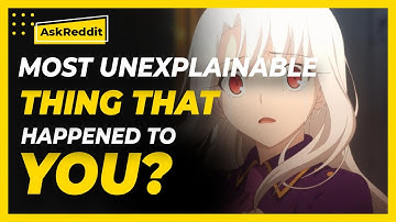 What is the most unexplainable thing that ever happened to you? (Reddit Stories)