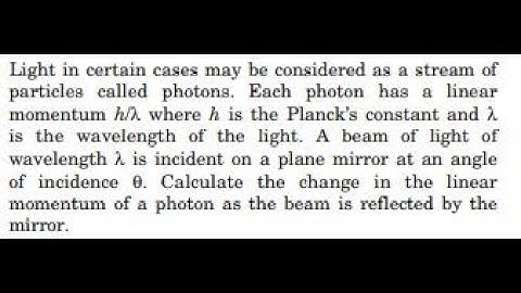 Light in certain cases may be considered as a stream of particles called photons. Each photon has a