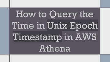 How to Query the Time in Unix Epoch Timestamp in AWS Athena