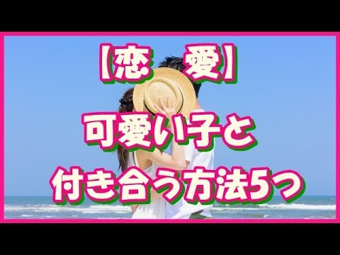 【恋　愛】可愛い子と付き合う方法5つ