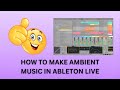 HOW TO MAKE AMBIENT MUSIC IN ABLETON LIVE