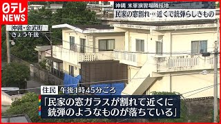 【沖縄】アメリカ軍演習場“隣接”民家で窓ガラス割れ“銃弾”見つかる