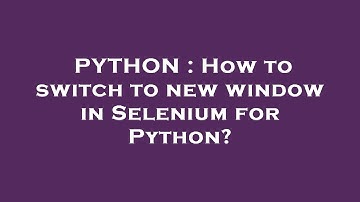 PYTHON : How to switch to new window in Selenium for Python?