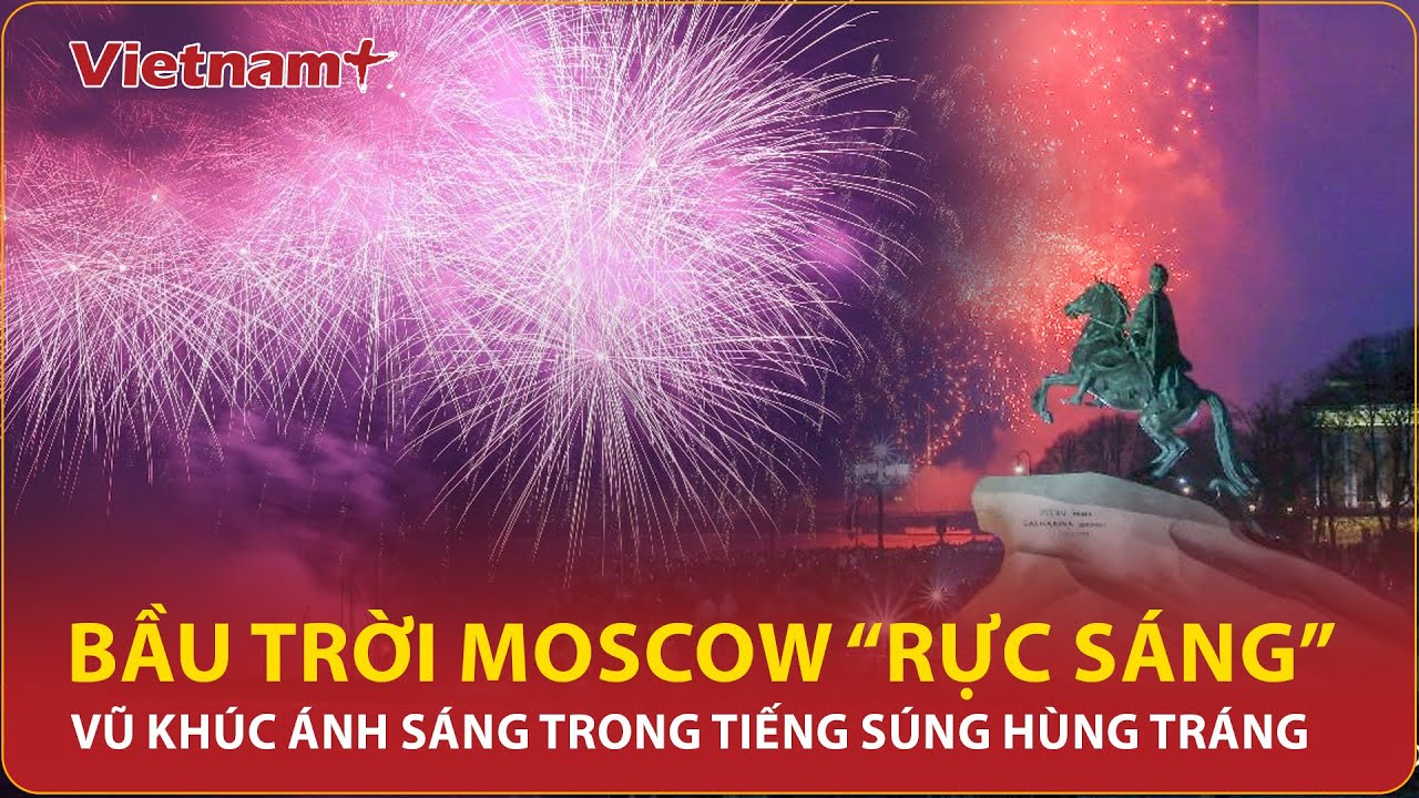 Pháo hoa và đại bác rung chuyển toàn Moscow, thế giới choáng ngợp với ...