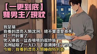 【完結雙男主】我是貓。 我養的漂亮人類沈冽總不響還愛尋死。 叮～門鈴響了。 男人捧着一盆香噴噴的蛋炒飯： 「我叫周燃。」 沈冽猛吸了一大口，下意識捧住了炒飯。 今晚，我養的漂亮人類睡得特別香。 #bl
