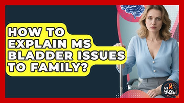 How To Explain MS Bladder Issues To Family? - MS Support Network