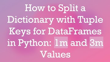 How to Split a Dictionary with Tuple Keys for DataFrames in Python: 1m and 3m Values