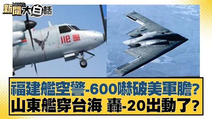 福建艦空警 600嚇破美軍膽？山東艦穿台海 轟 20出動了？ 新聞大白話 - 天天要聞