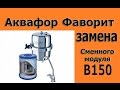 Аквафор Фаворит.Замена сменного модуля В-150 "Aquaphor Favorit.Zamena plugin B150"