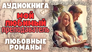 Аудиокнига | ЛЮБОВНЫЕ РОМАНЫ: Мой любимый преподаватель