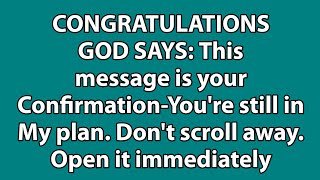 CONGRATULATIONS GOD SAYS: This message is your Confirmation-You're still in My plan....