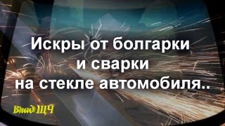 Окалины портят стекло. Искры от болгарки, сварки на стекле автомобил(Приветствую Вас! В сегодняшнем видео я расскажу и покажу, как искры или окалины метала, портят стекло. Нагля..., 2016-03-21T05:24:11.000Z)