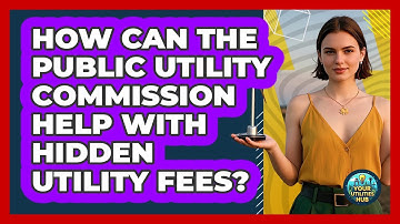 How Can The Public Utility Commission Help With Hidden Utility Fees? - Your Utilities Hub