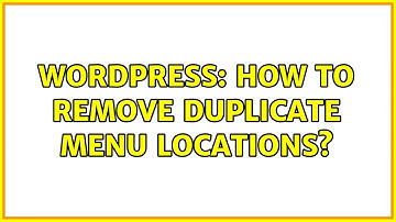 Wordpress: How To Remove Duplicate Menu Locations?